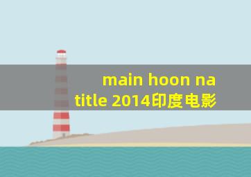 main hoon na title 2014印度电影